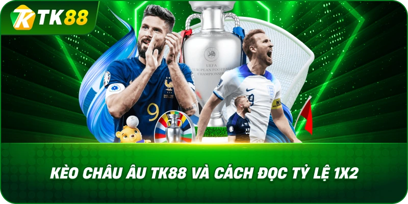 Kèo Châu Âu TK88 Và Cách Đọc Tỷ Lệ 1x2