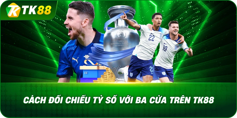 Cách Đối Chiếu Tỷ Số Với Ba Cửa Trên Kèo Châu Âu