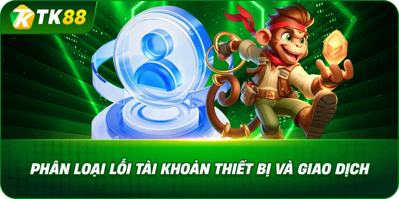 Phân Loại Lỗi Tài Khoản Thiết Bị Và Giao Dịch