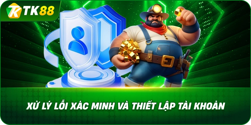 Xử Lý Lỗi Xác Minh Và Thiết Lập Tài Khoản